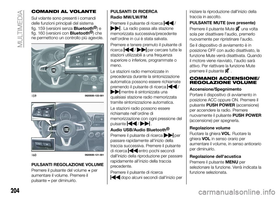 FIAT 124 SPIDER 2019  Libretto Uso Manutenzione (in Italian) COMANDI AL VOLANTE
Sul volante sono presenti i comandi
delle funzioni principali del sistema
fig. 159 (versioni senza
Bluetooth®
)e
fig. 160 (versioni con
Bluetooth®
) che
ne permettono un controllo