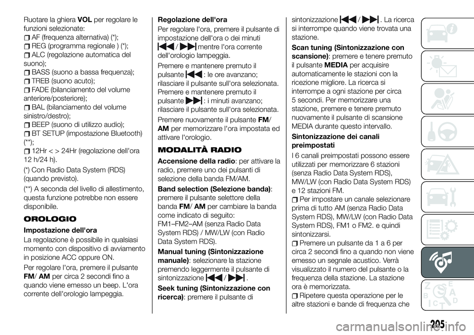 FIAT 124 SPIDER 2019  Libretto Uso Manutenzione (in Italian) Ruotare la ghieraVOLper regolare le
funzioni selezionate:
AF (frequenza alternativa) (*);
REG (programma regionale ) (*);
ALC (regolazione automatica del
suono);
BASS (suono a bassa frequenza);
TREB (