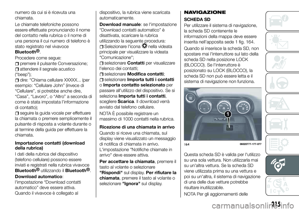 FIAT 124 SPIDER 2019  Libretto Uso Manutenzione (in Italian) numero da cui si è ricevuta una
chiamata.
Le chiamate telefoniche possono
essere effettuate pronunciando il nome
del contatto nella rubrica o il nome di
una persona il cui numero di telefono è
stato