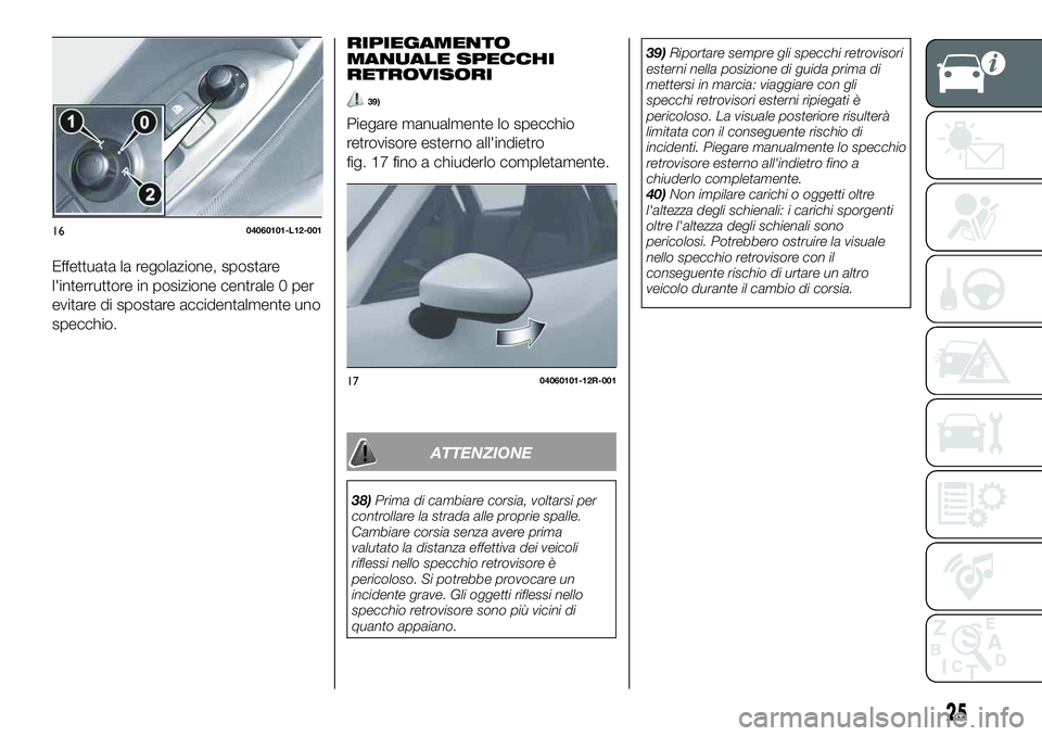 FIAT 124 SPIDER 2020 Libretto Uso Manutenzione (in Italian) Effettuata la regolazione, spostare
l'interruttore in posizione centrale 0 per
evitare di spostare accidentalmente uno
specchio.
RIPIEGAMENTO
MANUALE SPECCHI
RETROVISORI
39)
Piegare manualmente lo FIAT 124 SPIDER 2020 Libretto Uso Manutenzione (in Italian) Effettuata la regolazione, spostare
l'interruttore in posizione centrale 0 per
evitare di spostare accidentalmente uno
specchio.
RIPIEGAMENTO
MANUALE SPECCHI
RETROVISORI
39)
Piegare manualmente lo
