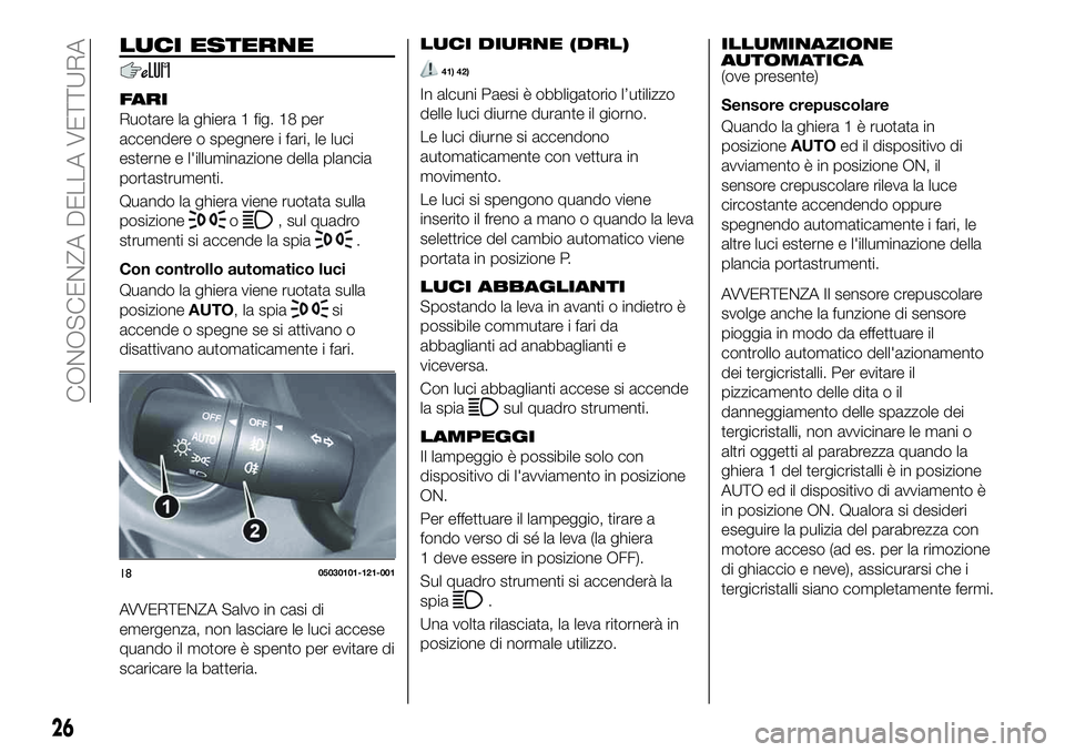 FIAT 124 SPIDER 2020 Libretto Uso Manutenzione (in Italian) LUCI ESTERNE
FARI
Ruotare la ghiera 1 fig. 18 per
accendere o spegnere i fari, le luci
esterne e l'illuminazione della plancia
portastrumenti.
Quando la ghiera viene ruotata sulla
posizione
o, sul FIAT 124 SPIDER 2020 Libretto Uso Manutenzione (in Italian) LUCI ESTERNE
FARI
Ruotare la ghiera 1 fig. 18 per
accendere o spegnere i fari, le luci
esterne e l'illuminazione della plancia
portastrumenti.
Quando la ghiera viene ruotata sulla
posizione
o, sul