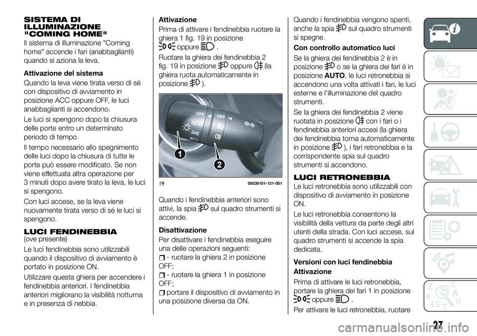 FIAT 124 SPIDER 2020 Libretto Uso Manutenzione (in Italian) SISTEMA DI
ILLUMINAZIONE
"COMING HOME"
Il sistema di illuminazione "Coming
home" accende i fari (anabbaglianti)
quando si aziona la leva.
Attivazione del sistema
Quando la leva viene t FIAT 124 SPIDER 2020 Libretto Uso Manutenzione (in Italian) SISTEMA DI
ILLUMINAZIONE
"COMING HOME"
Il sistema di illuminazione "Coming
home" accende i fari (anabbaglianti)
quando si aziona la leva.
Attivazione del sistema
Quando la leva viene t
