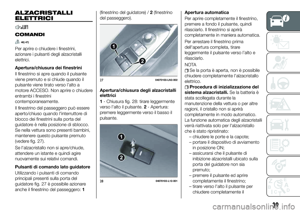 FIAT 124 SPIDER 2020 Libretto Uso Manutenzione (in Italian) ALZACRISTALLI
ELETTRICI
COMANDI
46) 47)
Per aprire o chiudere i finestrini,
azionare i pulsanti degli alzacristalli
elettrici.
Apertura/chiusura dei finestrini
Il finestrino si apre quando il pulsante FIAT 124 SPIDER 2020 Libretto Uso Manutenzione (in Italian) ALZACRISTALLI
ELETTRICI
COMANDI
46) 47)
Per aprire o chiudere i finestrini,
azionare i pulsanti degli alzacristalli
elettrici.
Apertura/chiusura dei finestrini
Il finestrino si apre quando il pulsante
