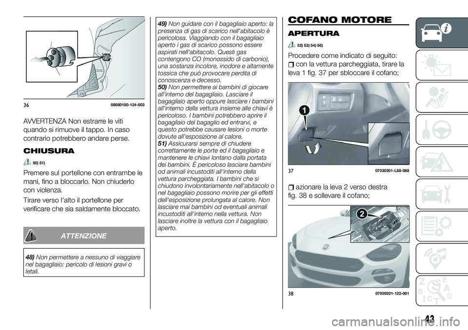FIAT 124 SPIDER 2020 Libretto Uso Manutenzione (in Italian) AVVERTENZA Non estrarre le viti
quando si rimuove il tappo. In caso
contrario potrebbero andare perse.
CHIUSURA
50) 51)
Premere sul portellone con entrambe le
mani, fino a bloccarlo. Non chiuderlo
con FIAT 124 SPIDER 2020 Libretto Uso Manutenzione (in Italian) AVVERTENZA Non estrarre le viti
quando si rimuove il tappo. In caso
contrario potrebbero andare perse.
CHIUSURA
50) 51)
Premere sul portellone con entrambe le
mani, fino a bloccarlo. Non chiuderlo
con