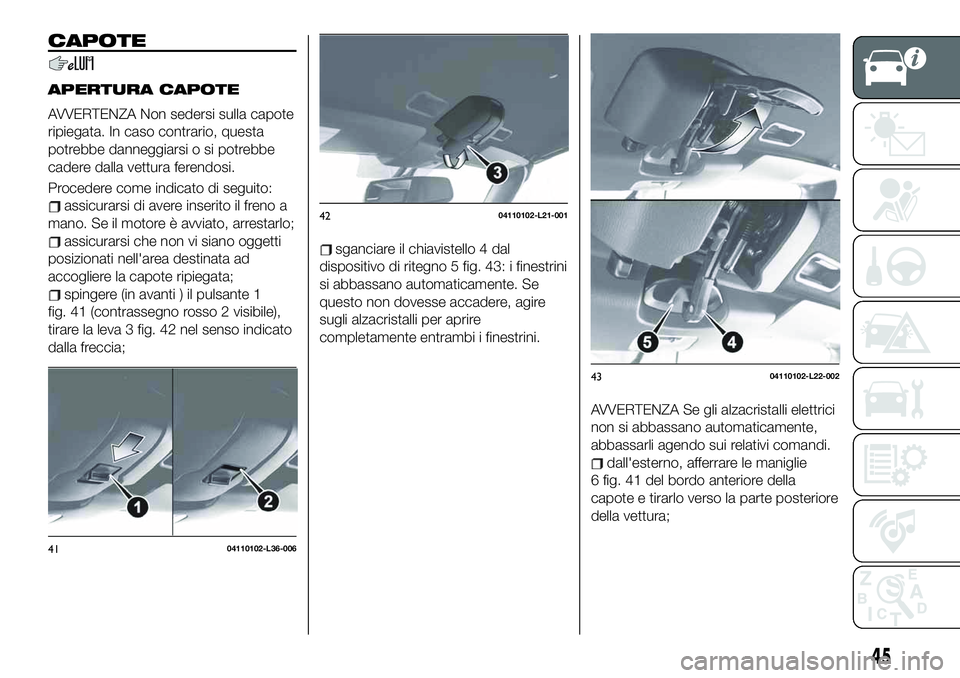 FIAT 124 SPIDER 2020 Libretto Uso Manutenzione (in Italian) CAPOTE
APERTURA CAPOTE
AVVERTENZA Non sedersi sulla capote
ripiegata. In caso contrario, questa
potrebbe danneggiarsi o si potrebbe
cadere dalla vettura ferendosi.
Procedere come indicato di seguito:
FIAT 124 SPIDER 2020 Libretto Uso Manutenzione (in Italian) CAPOTE
APERTURA CAPOTE
AVVERTENZA Non sedersi sulla capote
ripiegata. In caso contrario, questa
potrebbe danneggiarsi o si potrebbe
cadere dalla vettura ferendosi.
Procedere come indicato di seguito: