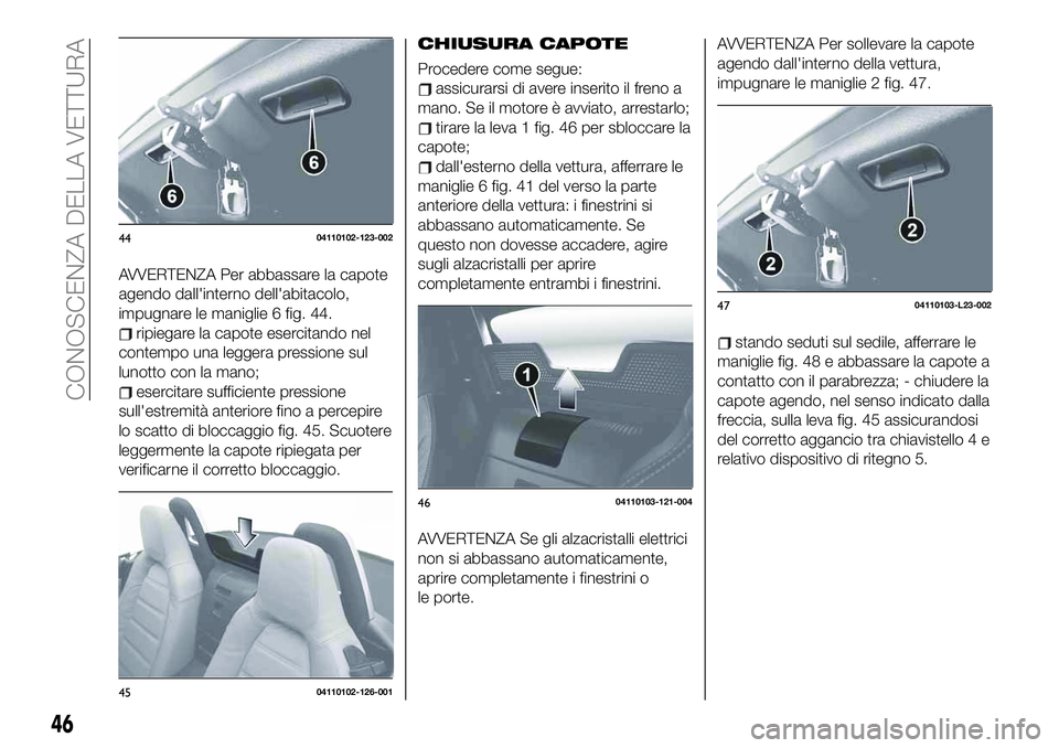 FIAT 124 SPIDER 2020 Libretto Uso Manutenzione (in Italian) AVVERTENZA Per abbassare la capote
agendo dall'interno dell'abitacolo,
impugnare le maniglie 6 fig. 44.
ripiegare la capote esercitando nel
contempo una leggera pressione sul
lunotto con la ma FIAT 124 SPIDER 2020 Libretto Uso Manutenzione (in Italian) AVVERTENZA Per abbassare la capote
agendo dall'interno dell'abitacolo,
impugnare le maniglie 6 fig. 44.
ripiegare la capote esercitando nel
contempo una leggera pressione sul
lunotto con la ma