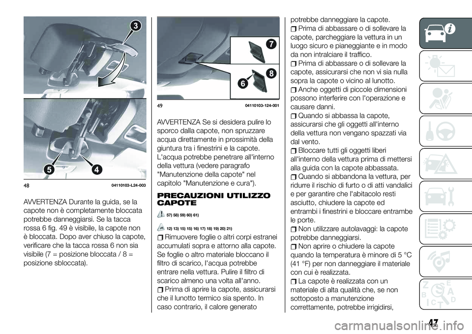 FIAT 124 SPIDER 2020 Libretto Uso Manutenzione (in Italian) AVVERTENZA Durante la guida, se la
capote non è completamente bloccata
potrebbe danneggiarsi. Se la tacca
rossa 6 fig. 49 è visibile, la capote non
è bloccata. Dopo aver chiuso la capote,
verificar FIAT 124 SPIDER 2020 Libretto Uso Manutenzione (in Italian) AVVERTENZA Durante la guida, se la
capote non è completamente bloccata
potrebbe danneggiarsi. Se la tacca
rossa 6 fig. 49 è visibile, la capote non
è bloccata. Dopo aver chiuso la capote,
verificar