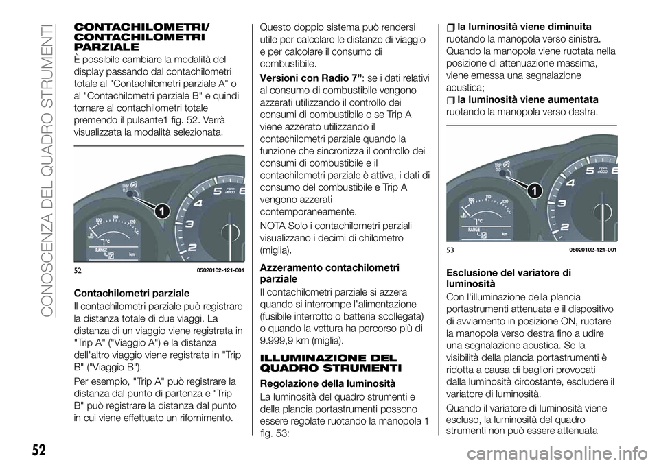 FIAT 124 SPIDER 2019 Libretto Uso Manutenzione (in Italian) CONTACHILOMETRI/
CONTACHILOMETRI
PARZIALE
È possibile cambiare la modalità del
display passando dal contachilometri
totale al "Contachilometri parziale A" o
al "Contachilometri parziale FIAT 124 SPIDER 2019 Libretto Uso Manutenzione (in Italian) CONTACHILOMETRI/
CONTACHILOMETRI
PARZIALE
È possibile cambiare la modalità del
display passando dal contachilometri
totale al "Contachilometri parziale A" o
al "Contachilometri parziale