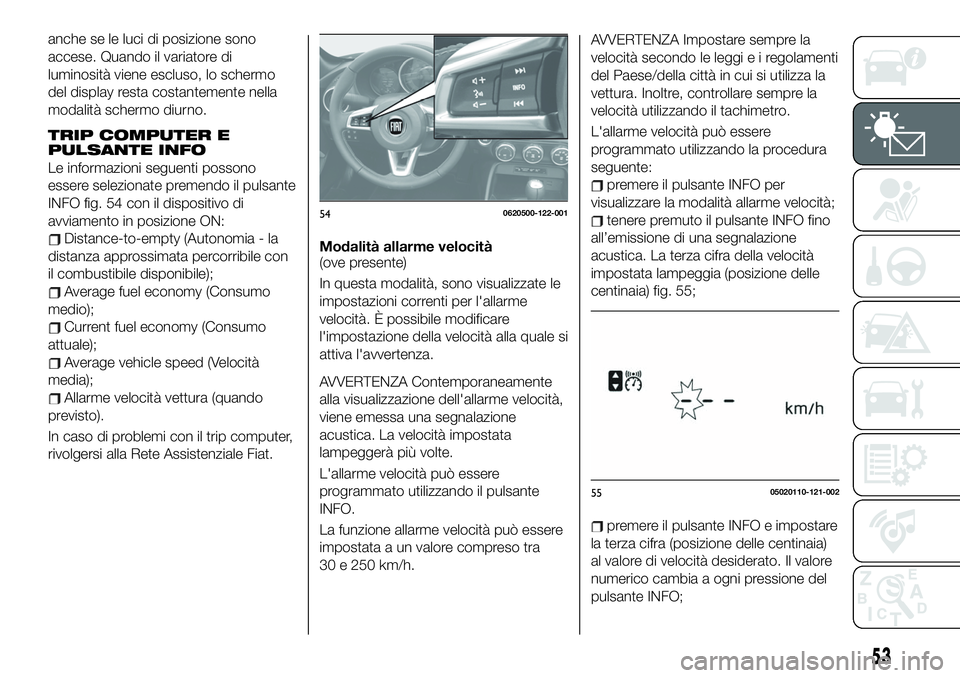 FIAT 124 SPIDER 2019 Libretto Uso Manutenzione (in Italian) anche se le luci di posizione sono
accese. Quando il variatore di
luminosità viene escluso, lo schermo
del display resta costantemente nella
modalità schermo diurno.
TRIP COMPUTER E
PULSANTE INFO
Le FIAT 124 SPIDER 2019 Libretto Uso Manutenzione (in Italian) anche se le luci di posizione sono
accese. Quando il variatore di
luminosità viene escluso, lo schermo
del display resta costantemente nella
modalità schermo diurno.
TRIP COMPUTER E
PULSANTE INFO
Le