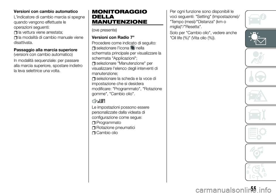 FIAT 124 SPIDER 2019 Libretto Uso Manutenzione (in Italian) Versioni con cambio automatico
L'indicatore di cambio marcia si spegne
quando vengono effettuate le
operazioni seguenti:
la vettura viene arrestata;
la modalità di cambio manuale viene
disattivat FIAT 124 SPIDER 2019 Libretto Uso Manutenzione (in Italian) Versioni con cambio automatico
L'indicatore di cambio marcia si spegne
quando vengono effettuate le
operazioni seguenti:
la vettura viene arrestata;
la modalità di cambio manuale viene
disattivat