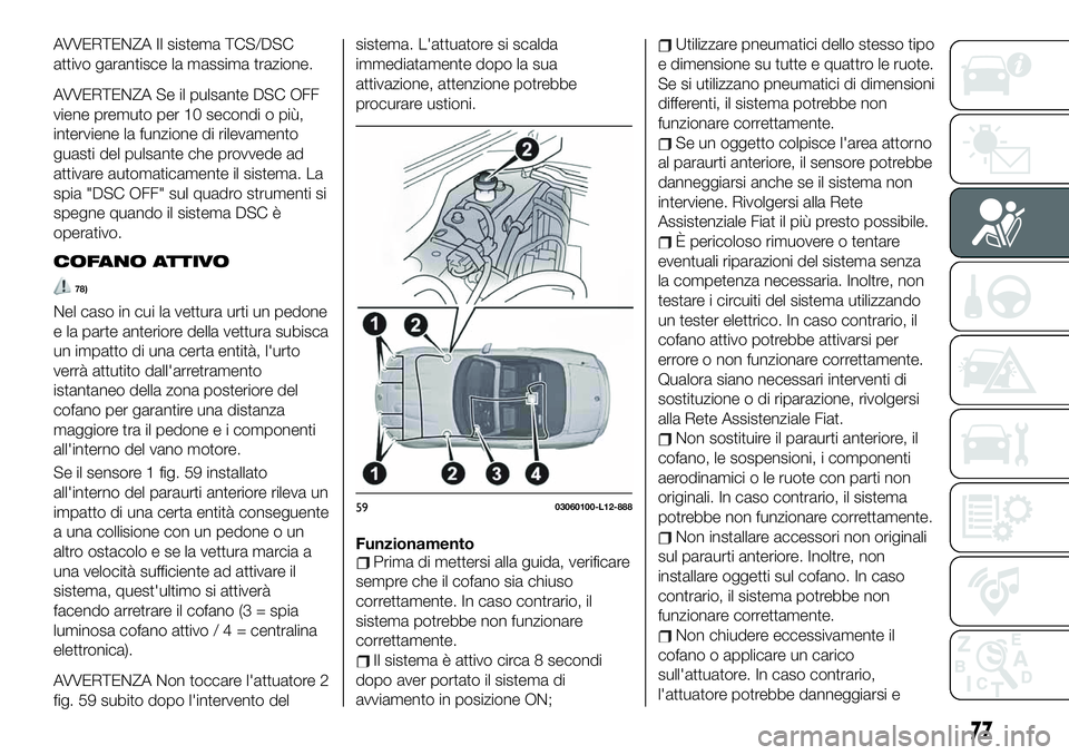 FIAT 124 SPIDER 2020  Libretto Uso Manutenzione (in Italian) AVVERTENZA Il sistema TCS/DSC
attivo garantisce la massima trazione.
AVVERTENZA Se il pulsante DSC OFF
viene premuto per 10 secondi o più,
interviene la funzione di rilevamento
guasti del pulsante ch