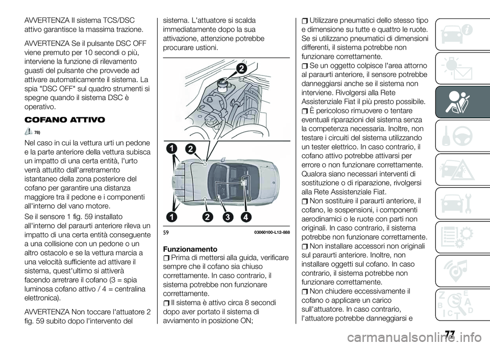 FIAT 124 SPIDER 2021  Libretto Uso Manutenzione (in Italian) AVVERTENZA Il sistema TCS/DSC
attivo garantisce la massima trazione.
AVVERTENZA Se il pulsante DSC OFF
viene premuto per 10 secondi o più,
interviene la funzione di rilevamento
guasti del pulsante ch