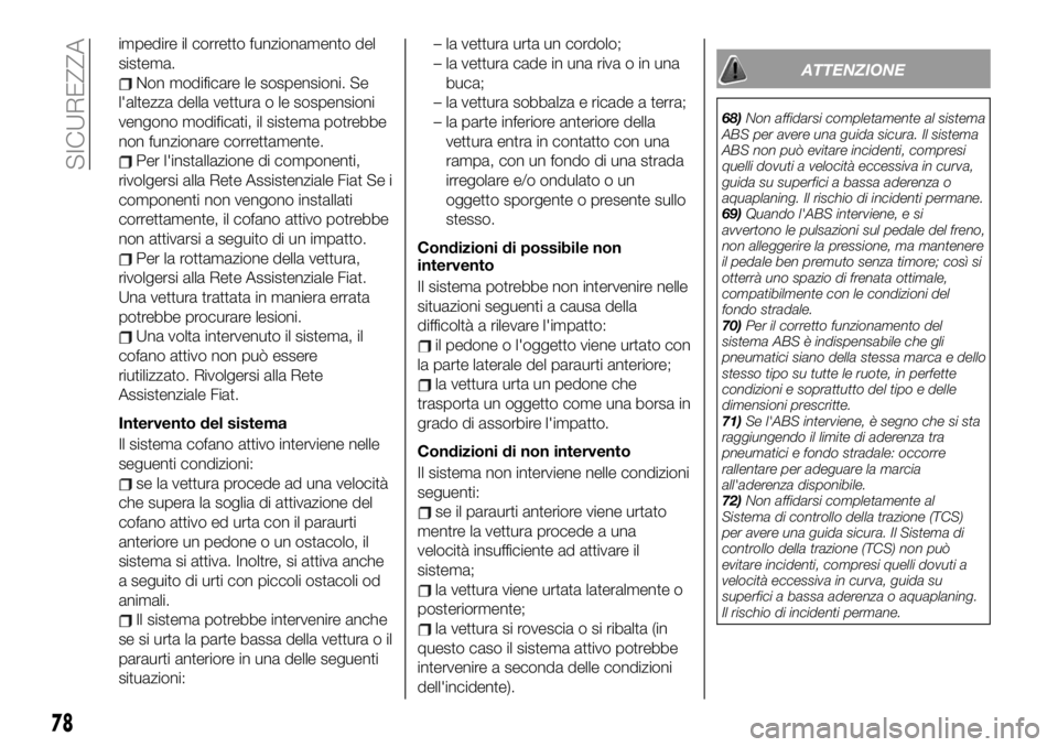 FIAT 124 SPIDER 2020  Libretto Uso Manutenzione (in Italian) impedire il corretto funzionamento del
sistema.
Non modificare le sospensioni. Se
l'altezza della vettura o le sospensioni
vengono modificati, il sistema potrebbe
non funzionare correttamente.
Per