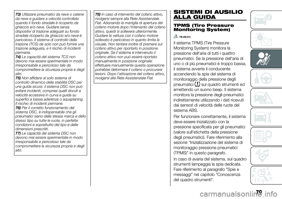 FIAT 124 SPIDER 2021  Libretto Uso Manutenzione (in Italian) 73)Utilizzare pneumatici da neve o catene
da neve e guidare a velocità controllata
quando il fondo stradale è ricoperto da
ghiaccio e/o neve. Guidare senza
dispositivi di trazione adeguati su fondo
