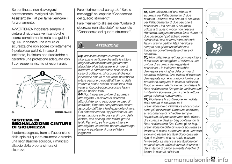 FIAT 124 SPIDER 2020  Libretto Uso Manutenzione (in Italian) Se continua a non riavvolgersi
correttamente, rivolgersi alla Rete
Assistenziale Fiat per farne verificare il
funzionamento.
AVVERTENZA Indossare sempre la
cintura di sicurezza verificando che
scorra 