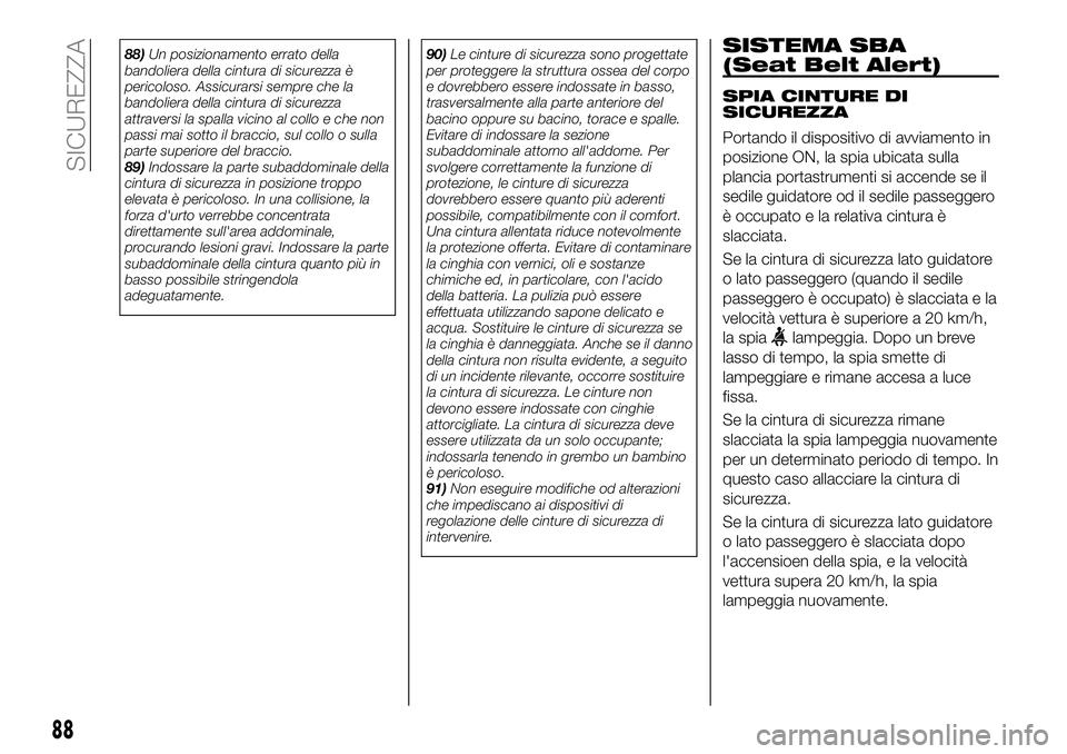 FIAT 124 SPIDER 2020  Libretto Uso Manutenzione (in Italian) 88)Un posizionamento errato della
bandoliera della cintura di sicurezza è
pericoloso. Assicurarsi sempre che la
bandoliera della cintura di sicurezza
attraversi la spalla vicino al collo e che non
pa