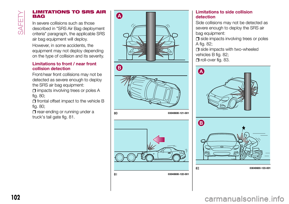 FIAT 124 SPIDER 2018 Owner handbook (in English) LIMITATIONS TO SRS AIR
BAG
In severe collisions such as those
described in "SRS Air Bag deployment
criteria" paragraph, the applicable SRS
air bag equipment will deploy.
However, in some accid FIAT 124 SPIDER 2018 Owner handbook (in English) LIMITATIONS TO SRS AIR
BAG
In severe collisions such as those
described in "SRS Air Bag deployment
criteria" paragraph, the applicable SRS
air bag equipment will deploy.
However, in some accid