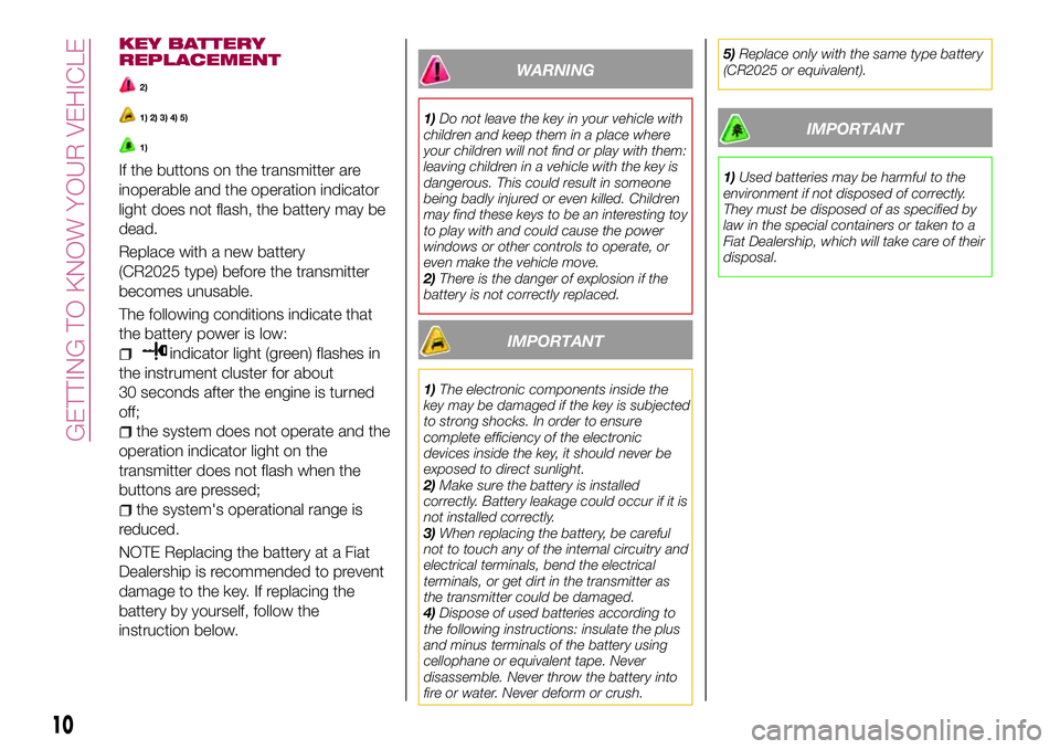 FIAT 124 SPIDER 2018  Owner handbook (in English) KEY BATTERY
REPLACEMENT
2)
1) 2) 3) 4) 5)
1)
If the buttons on the transmitter are
inoperable and the operation indicator
light does not flash, the battery may be
dead.
Replace with a new battery
(CR2