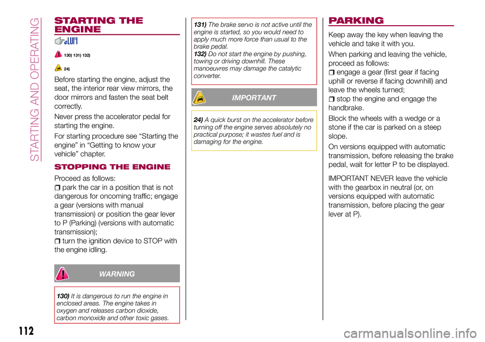 FIAT 124 SPIDER 2018 Owner handbook (in English) STARTING THE
ENGINE
130) 131) 132)
24)
Before starting the engine, adjust the
seat, the interior rear view mirrors, the
door mirrors and fasten the seat belt
correctly.
Never press the accelerator ped FIAT 124 SPIDER 2018 Owner handbook (in English) STARTING THE
ENGINE
130) 131) 132)
24)
Before starting the engine, adjust the
seat, the interior rear view mirrors, the
door mirrors and fasten the seat belt
correctly.
Never press the accelerator ped