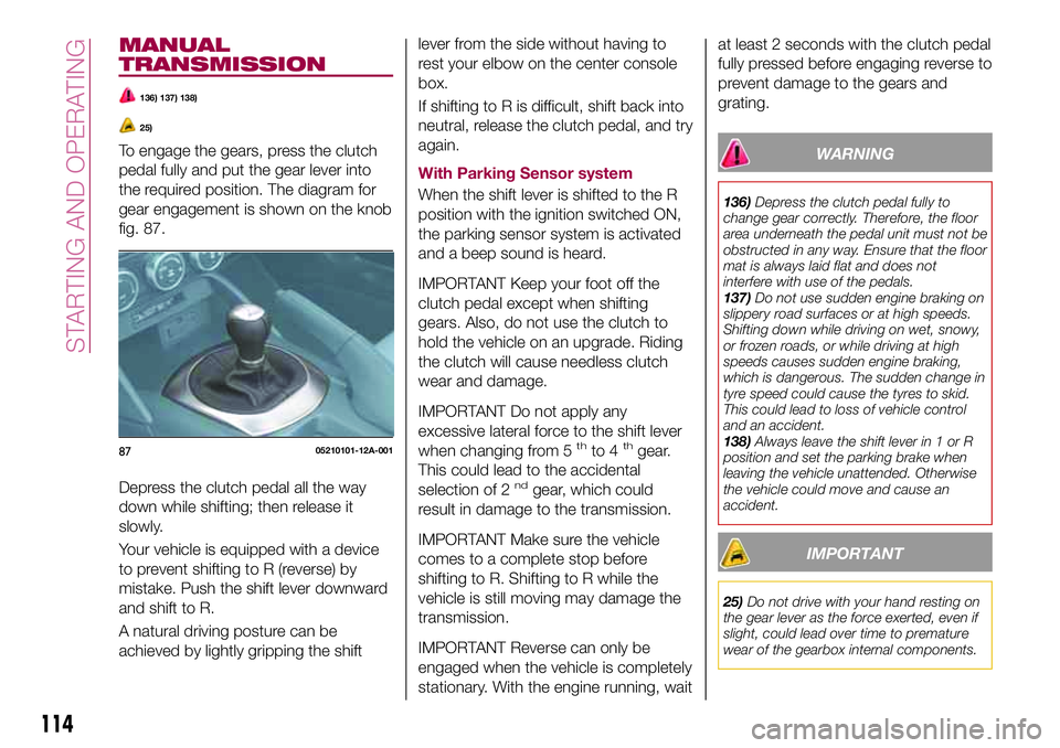 FIAT 124 SPIDER 2018 Owner handbook (in English) MANUAL
TRANSMISSION
136) 137) 138)
25)
To engage the gears, press the clutch
pedal fully and put the gear lever into
the required position. The diagram for
gear engagement is shown on the knob
fig. 87 FIAT 124 SPIDER 2018 Owner handbook (in English) MANUAL
TRANSMISSION
136) 137) 138)
25)
To engage the gears, press the clutch
pedal fully and put the gear lever into
the required position. The diagram for
gear engagement is shown on the knob
fig. 87