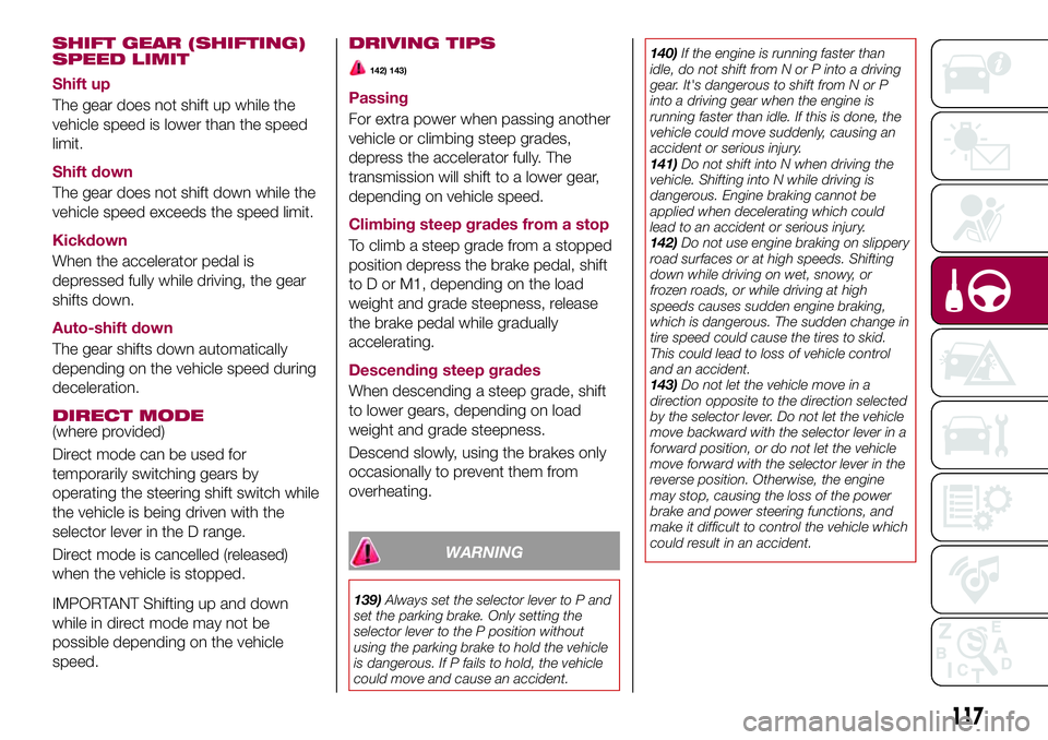 FIAT 124 SPIDER 2018 Owner handbook (in English) SHIFT GEAR (SHIFTING)
SPEED LIMIT
Shift up
The gear does not shift up while the
vehicle speed is lower than the speed
limit.
Shift down
The gear does not shift down while the
vehicle speed exceeds the FIAT 124 SPIDER 2018 Owner handbook (in English) SHIFT GEAR (SHIFTING)
SPEED LIMIT
Shift up
The gear does not shift up while the
vehicle speed is lower than the speed
limit.
Shift down
The gear does not shift down while the
vehicle speed exceeds the