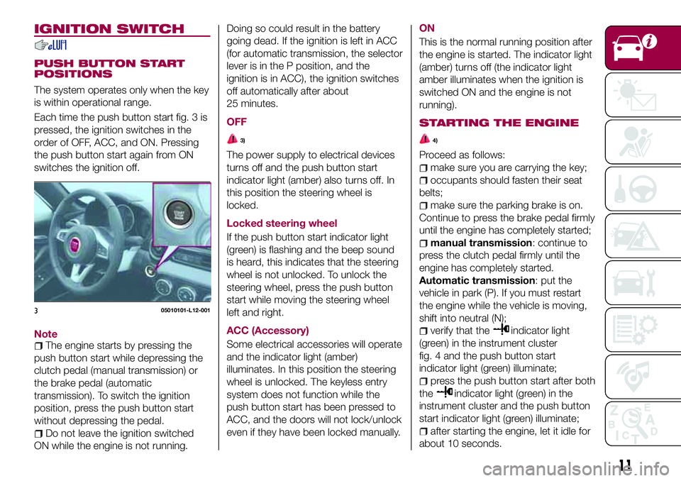 FIAT 124 SPIDER 2018 Owner handbook (in English) IGNITION SWITCH
PUSH BUTTON START
POSITIONS
The system operates only when the key
is within operational range.
Each time the push button start fig. 3 is
pressed, the ignition switches in the
order of FIAT 124 SPIDER 2018 Owner handbook (in English) IGNITION SWITCH
PUSH BUTTON START
POSITIONS
The system operates only when the key
is within operational range.
Each time the push button start fig. 3 is
pressed, the ignition switches in the
order of
