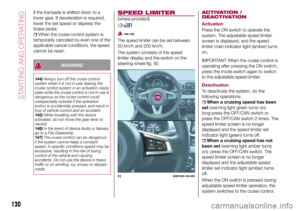 FIAT 124 SPIDER 2018 Owner handbook (in English) if the transaxle is shifted down to a
lower gear. If deceleration is required,
lower the set speed or depress the
brake pedal;
When the cruise control system is
temporarily canceled by even one of the FIAT 124 SPIDER 2018 Owner handbook (in English) if the transaxle is shifted down to a
lower gear. If deceleration is required,
lower the set speed or depress the
brake pedal;
When the cruise control system is
temporarily canceled by even one of the