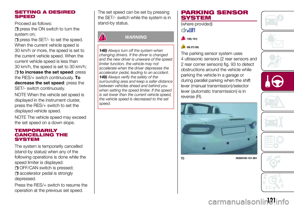 FIAT 124 SPIDER 2018 Owner handbook (in English) SETTING A DESIRED
SPEED
Proceed as follows:
press the ON switch to turn the
system on;
press the SET/- to set the speed.
When the current vehicle speed is
30 km/h or more, the speed is set to
the curr FIAT 124 SPIDER 2018 Owner handbook (in English) SETTING A DESIRED
SPEED
Proceed as follows:
press the ON switch to turn the
system on;
press the SET/- to set the speed.
When the current vehicle speed is
30 km/h or more, the speed is set to
the curr
