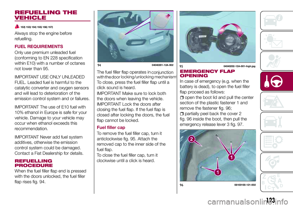 FIAT 124 SPIDER 2018 Owner handbook (in English) REFUELLING THE
VEHICLE
152) 153) 154) 155) 156) 157)
Always stop the engine before
refuelling.
FUEL REQUIREMENTS
Only use premium unleaded fuel
(conforming to EN 228 specification
within E10) with a n FIAT 124 SPIDER 2018 Owner handbook (in English) REFUELLING THE
VEHICLE
152) 153) 154) 155) 156) 157)
Always stop the engine before
refuelling.
FUEL REQUIREMENTS
Only use premium unleaded fuel
(conforming to EN 228 specification
within E10) with a n