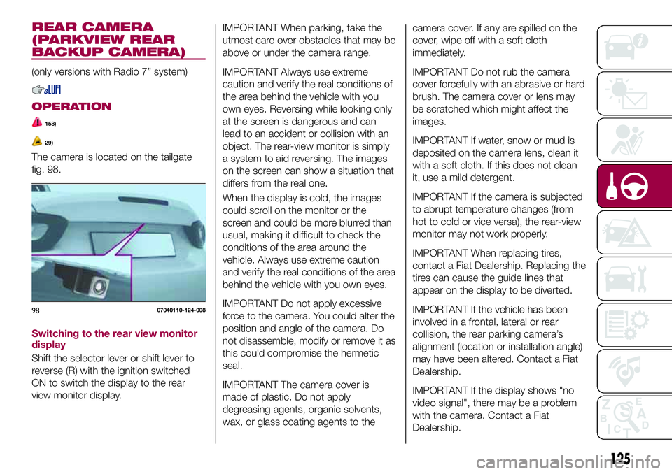 FIAT 124 SPIDER 2018 Owner handbook (in English) IMPORTANT When parking, take the
utmost care over obstacles that may be
above or under the camera range.
IMPORTANT Always use extreme
caution and verify the real conditions of
the area behind the vehi FIAT 124 SPIDER 2018 Owner handbook (in English) IMPORTANT When parking, take the
utmost care over obstacles that may be
above or under the camera range.
IMPORTANT Always use extreme
caution and verify the real conditions of
the area behind the vehi