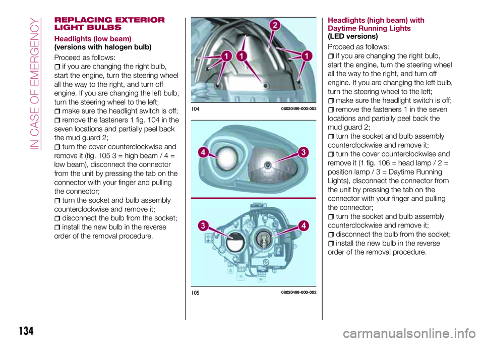 FIAT 124 SPIDER 2018 Owner handbook (in English) REPLACING EXTERIOR
LIGHT BULBS
Headlights (low beam)
(versions with halogen bulb)
Proceed as follows:
if you are changing the right bulb,
start the engine, turn the steering wheel
all the way to the r FIAT 124 SPIDER 2018 Owner handbook (in English) REPLACING EXTERIOR
LIGHT BULBS
Headlights (low beam)
(versions with halogen bulb)
Proceed as follows:
if you are changing the right bulb,
start the engine, turn the steering wheel
all the way to the r