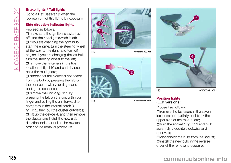 FIAT 124 SPIDER 2018 Owner handbook (in English) Brake lights / Tail lights
Go to a Fiat Dealership when the
replacement of this lights is necessary.
Side direction indicator lights
Proceed as follows:
make sure the ignition is switched
off, and the FIAT 124 SPIDER 2018 Owner handbook (in English) Brake lights / Tail lights
Go to a Fiat Dealership when the
replacement of this lights is necessary.
Side direction indicator lights
Proceed as follows:
make sure the ignition is switched
off, and the