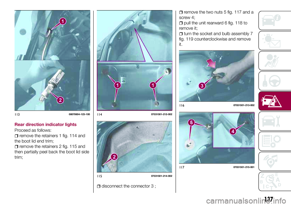 FIAT 124 SPIDER 2018 Owner handbook (in English) Rear direction indicator lights
Proceed as follows:
remove the retainers 1 fig. 114 and
the boot lid end trim;
remove the retainers 2 fig. 115 and
then partially peel back the boot lid side
trim;
disc FIAT 124 SPIDER 2018 Owner handbook (in English) Rear direction indicator lights
Proceed as follows:
remove the retainers 1 fig. 114 and
the boot lid end trim;
remove the retainers 2 fig. 115 and
then partially peel back the boot lid side
trim;
disc