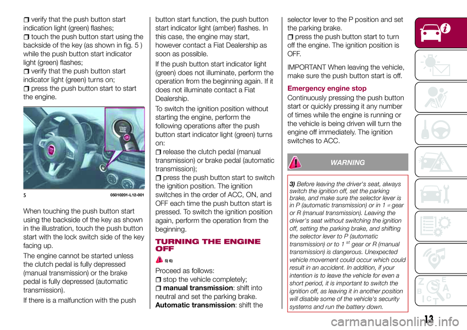 FIAT 124 SPIDER 2018  Owner handbook (in English) verify that the push button start
indication light (green) flashes;
touch the push button start using the
backside of the key (as shown in fig. 5 )
while the push button start indicator
light (green) 