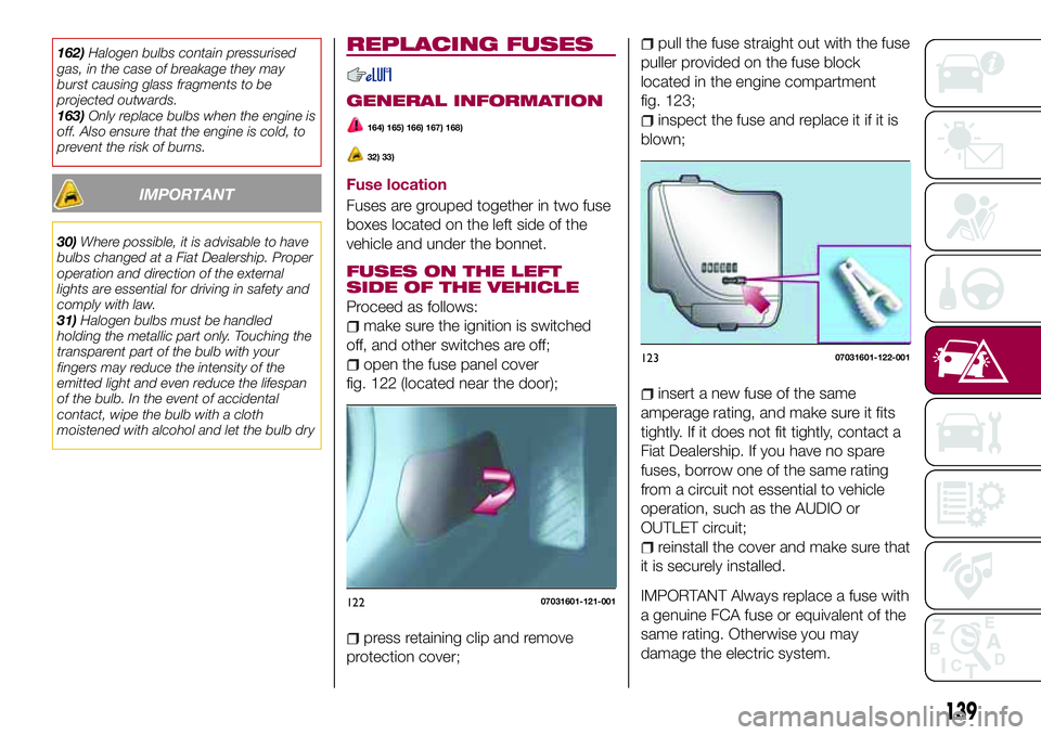 FIAT 124 SPIDER 2018 Owner handbook (in English) 162)Halogen bulbs contain pressurised
gas, in the case of breakage they may
burst causing glass fragments to be
projected outwards.
163)Only replace bulbs when the engine is
off. Also ensure that the FIAT 124 SPIDER 2018 Owner handbook (in English) 162)Halogen bulbs contain pressurised
gas, in the case of breakage they may
burst causing glass fragments to be
projected outwards.
163)Only replace bulbs when the engine is
off. Also ensure that the