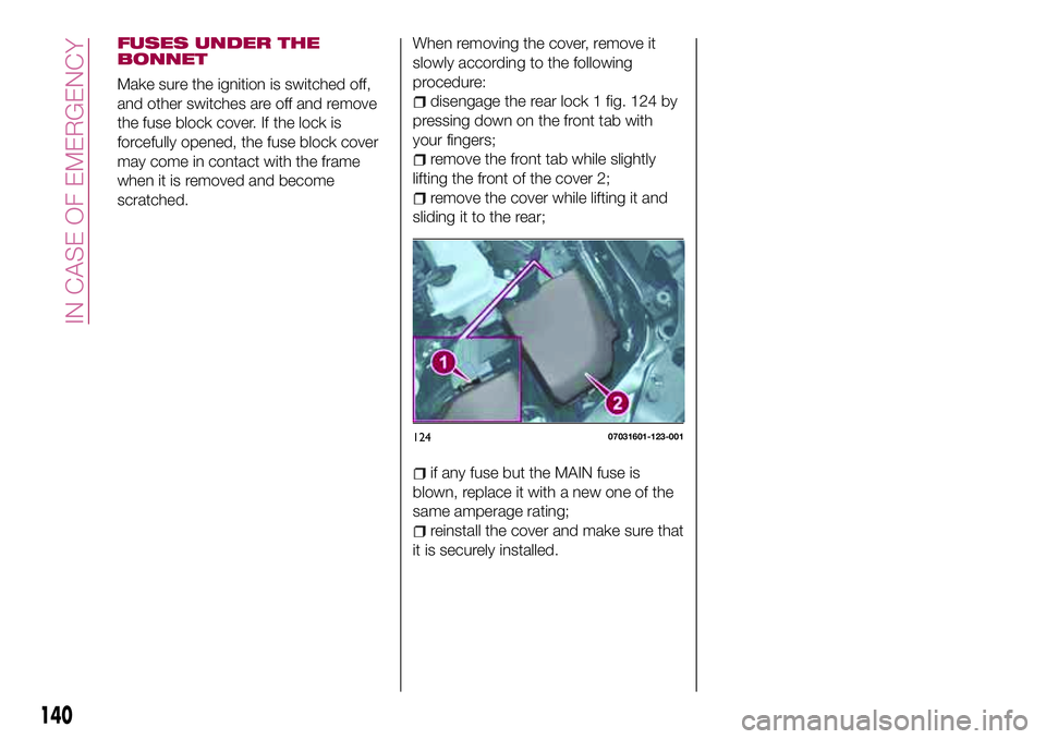 FIAT 124 SPIDER 2018 Owner handbook (in English) FUSES UNDER THE
BONNET
Make sure the ignition is switched off,
and other switches are off and remove
the fuse block cover. If the lock is
forcefully opened, the fuse block cover
may come in contact wi FIAT 124 SPIDER 2018 Owner handbook (in English) FUSES UNDER THE
BONNET
Make sure the ignition is switched off,
and other switches are off and remove
the fuse block cover. If the lock is
forcefully opened, the fuse block cover
may come in contact wi