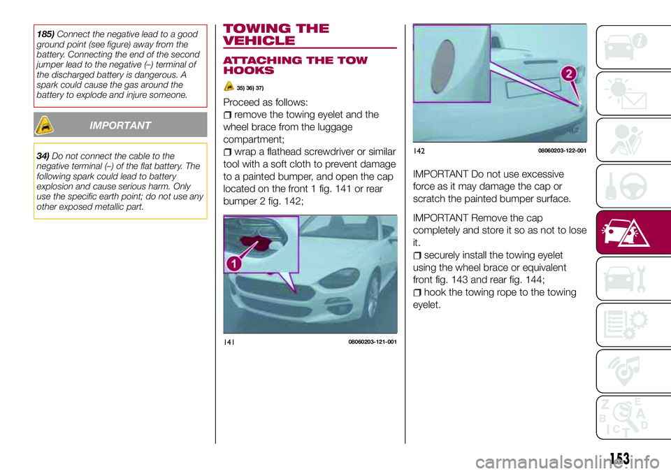 FIAT 124 SPIDER 2018 Owner handbook (in English) 185)Connect the negative lead to a good
ground point (see figure) away from the
battery. Connecting the end of the second
jumper lead to the negative (–) terminal of
the discharged battery is danger FIAT 124 SPIDER 2018 Owner handbook (in English) 185)Connect the negative lead to a good
ground point (see figure) away from the
battery. Connecting the end of the second
jumper lead to the negative (–) terminal of
the discharged battery is danger