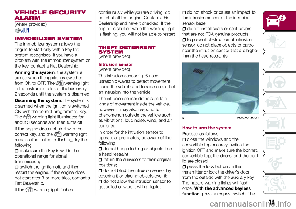 FIAT 124 SPIDER 2018 Owner handbook (in English) VEHICLE SECURITY
ALARM
(where provided)
IMMOBILIZER SYSTEM
The immobilizer system allows the
engine to start only with a key the
system recognises. If you have a
problem with the immobilizer system or FIAT 124 SPIDER 2018 Owner handbook (in English) VEHICLE SECURITY
ALARM
(where provided)
IMMOBILIZER SYSTEM
The immobilizer system allows the
engine to start only with a key the
system recognises. If you have a
problem with the immobilizer system or