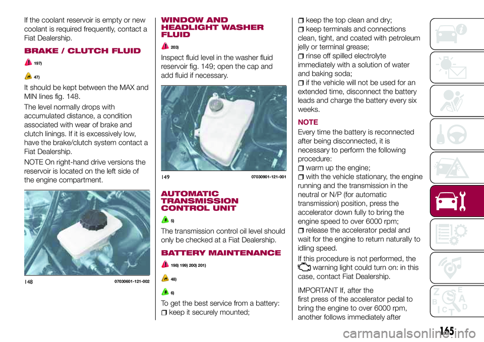 FIAT 124 SPIDER 2018 Owner handbook (in English) If the coolant reservoir is empty or new
coolant is required frequently, contact a
Fiat Dealership.
BRAKE / CLUTCH FLUID
197)
47)
It should be kept between the MAX and
MIN lines fig. 148.
The level no FIAT 124 SPIDER 2018 Owner handbook (in English) If the coolant reservoir is empty or new
coolant is required frequently, contact a
Fiat Dealership.
BRAKE / CLUTCH FLUID
197)
47)
It should be kept between the MAX and
MIN lines fig. 148.
The level no
