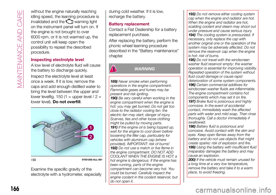 FIAT 124 SPIDER 2018 Owner handbook (in English) without the engine naturally reaching
idling speed, the learning procedure is
invalidated and the
warning light
on the instrument panel will turn on. If
the engine is not brought to over
6000 rpm, or FIAT 124 SPIDER 2018 Owner handbook (in English) without the engine naturally reaching
idling speed, the learning procedure is
invalidated and the
warning light
on the instrument panel will turn on. If
the engine is not brought to over
6000 rpm, or