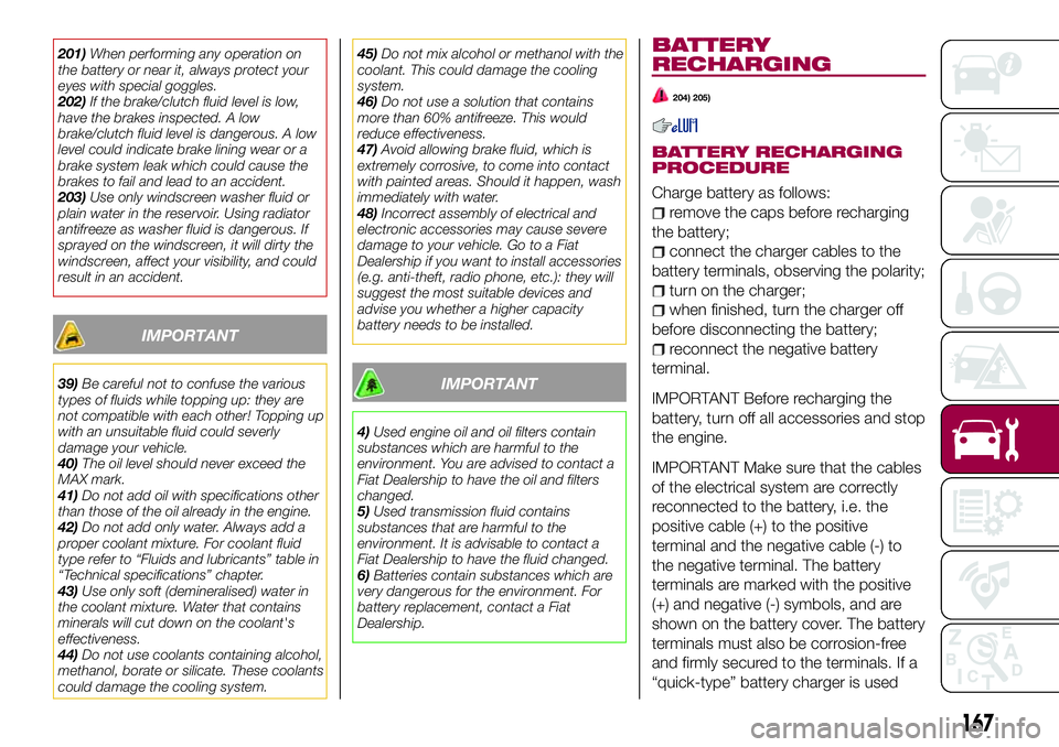 FIAT 124 SPIDER 2018 Owner handbook (in English) 201)When performing any operation on
the battery or near it, always protect your
eyes with special goggles.
202)If the brake/clutch fluid level is low,
have the brakes inspected. A low
brake/clutch fl FIAT 124 SPIDER 2018 Owner handbook (in English) 201)When performing any operation on
the battery or near it, always protect your
eyes with special goggles.
202)If the brake/clutch fluid level is low,
have the brakes inspected. A low
brake/clutch fl