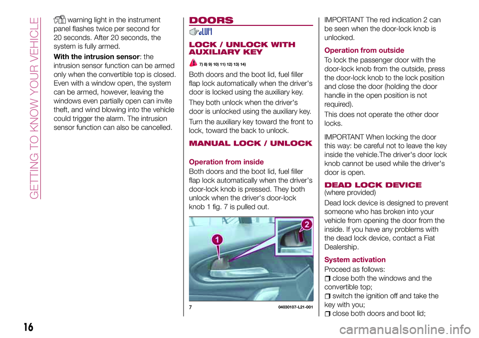 FIAT 124 SPIDER 2018  Owner handbook (in English) warning light in the instrument
panel flashes twice per second for
20 seconds. After 20 seconds, the
system is fully armed.
With the intrusion sensor: the
intrusion sensor function can be armed
only w