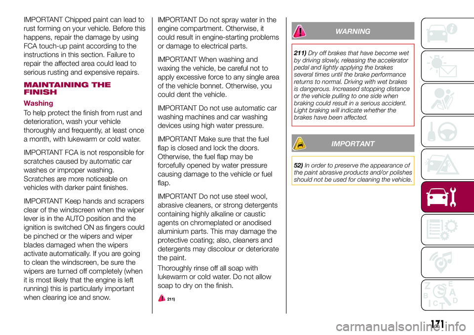 FIAT 124 SPIDER 2018 Owner handbook (in English) IMPORTANT Chipped paint can lead to
rust forming on your vehicle. Before this
happens, repair the damage by using
FCA touch-up paint according to the
instructions in this section. Failure to
repair th FIAT 124 SPIDER 2018 Owner handbook (in English) IMPORTANT Chipped paint can lead to
rust forming on your vehicle. Before this
happens, repair the damage by using
FCA touch-up paint according to the
instructions in this section. Failure to
repair th