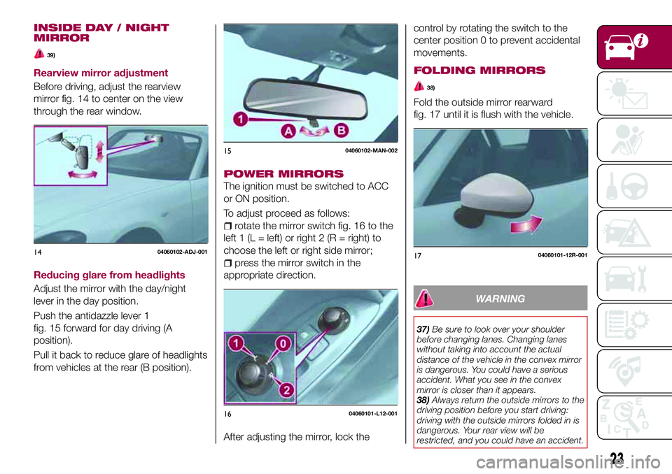 FIAT 124 SPIDER 2018 Owner handbook (in English) INSIDE DAY / NIGHT
MIRROR
39)
Rearview mirror adjustment
Before driving, adjust the rearview
mirror fig. 14 to center on the view
through the rear window.
Reducing glare from headlights
Adjust the mir FIAT 124 SPIDER 2018 Owner handbook (in English) INSIDE DAY / NIGHT
MIRROR
39)
Rearview mirror adjustment
Before driving, adjust the rearview
mirror fig. 14 to center on the view
through the rear window.
Reducing glare from headlights
Adjust the mir