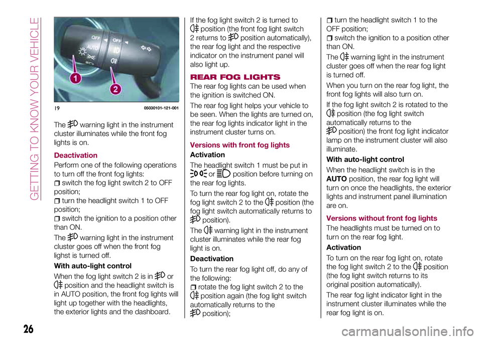 FIAT 124 SPIDER 2018 Owner handbook (in English) Thewarning light in the instrument
cluster illuminates while the front fog
lights is on.
Deactivation
Perform one of the following operations
to turn off the front fog lights:
switch the fog light swi FIAT 124 SPIDER 2018 Owner handbook (in English) Thewarning light in the instrument
cluster illuminates while the front fog
lights is on.
Deactivation
Perform one of the following operations
to turn off the front fog lights:
switch the fog light swi