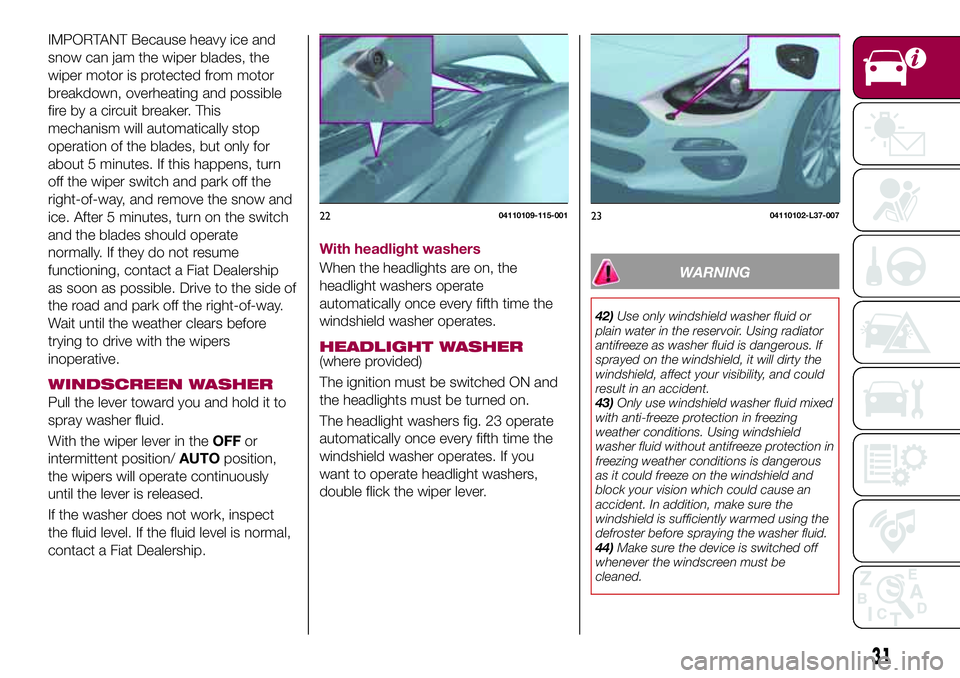 FIAT 124 SPIDER 2018 Owner handbook (in English) IMPORTANT Because heavy ice and
snow can jam the wiper blades, the
wiper motor is protected from motor
breakdown, overheating and possible
fire by a circuit breaker. This
mechanism will automatically FIAT 124 SPIDER 2018 Owner handbook (in English) IMPORTANT Because heavy ice and
snow can jam the wiper blades, the
wiper motor is protected from motor
breakdown, overheating and possible
fire by a circuit breaker. This
mechanism will automatically