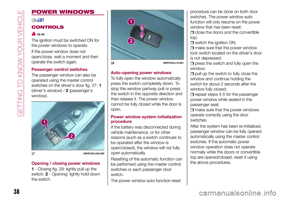 FIAT 124 SPIDER 2018 Owner handbook (in English) POWER WINDOWS
CONTROLS
45) 46)
The ignition must be switched ON for
the power windows to operate.
If the power window does not
open/close, wait a moment and then
operate the switch again.
Passenger co FIAT 124 SPIDER 2018 Owner handbook (in English) POWER WINDOWS
CONTROLS
45) 46)
The ignition must be switched ON for
the power windows to operate.
If the power window does not
open/close, wait a moment and then
operate the switch again.
Passenger co