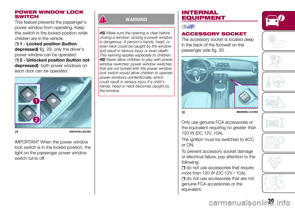 FIAT 124 SPIDER 2018 Owner handbook (in English) POWER WINDOW LOCK
SWITCH
This feature prevents the passenger's
power window from operating. Keep
this switch in the locked position while
children are in the vehicle.
1 - Locked position (button
d FIAT 124 SPIDER 2018 Owner handbook (in English) POWER WINDOW LOCK
SWITCH
This feature prevents the passenger's
power window from operating. Keep
this switch in the locked position while
children are in the vehicle.
1 - Locked position (button
d