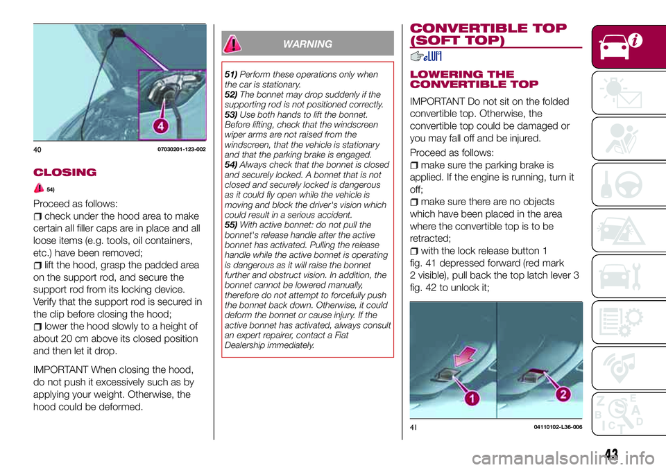 FIAT 124 SPIDER 2018 Owner handbook (in English) CLOSING
54)
Proceed as follows:
check under the hood area to make
certain all filler caps are in place and all
loose items (e.g. tools, oil containers,
etc.) have been removed;
lift the hood, grasp th FIAT 124 SPIDER 2018 Owner handbook (in English) CLOSING
54)
Proceed as follows:
check under the hood area to make
certain all filler caps are in place and all
loose items (e.g. tools, oil containers,
etc.) have been removed;
lift the hood, grasp th