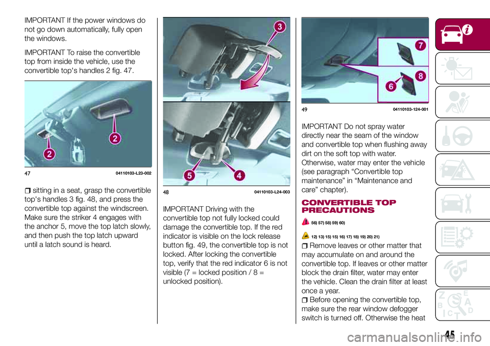 FIAT 124 SPIDER 2018 Owner handbook (in English) IMPORTANT If the power windows do
not go down automatically, fully open
the windows.
IMPORTANT To raise the convertible
top from inside the vehicle, use the
convertible top's handles 2 fig. 47.
si FIAT 124 SPIDER 2018 Owner handbook (in English) IMPORTANT If the power windows do
not go down automatically, fully open
the windows.
IMPORTANT To raise the convertible
top from inside the vehicle, use the
convertible top's handles 2 fig. 47.
si